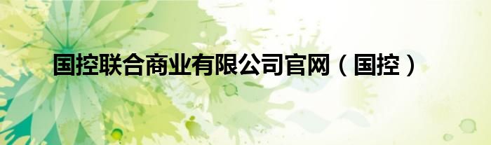 國控聯(lián)合商業(yè)有限公司官網(wǎng)（國控）