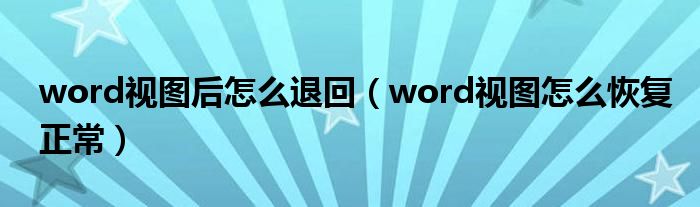 word視圖后怎么退回（word視圖怎么恢復正常）