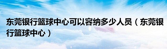 東莞銀行籃球中心可以容納多少人員（東莞銀行籃球中心）