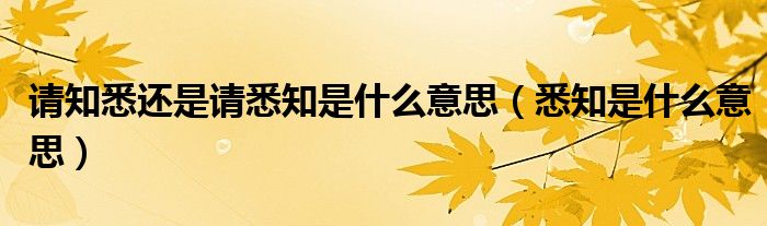 請(qǐng)知悉還是請(qǐng)悉知是什么意思（悉知是什么意思）