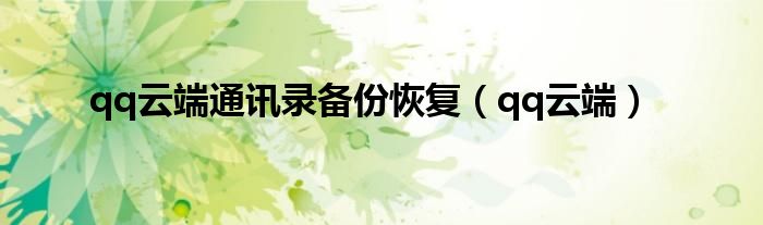 qq云端通訊錄備份恢復(fù)（qq云端）