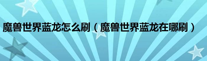 魔獸世界藍龍怎么刷（魔獸世界藍龍在哪刷）
