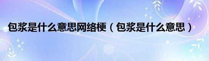 包漿是什么意思網(wǎng)絡(luò)梗（包漿是什么意思）