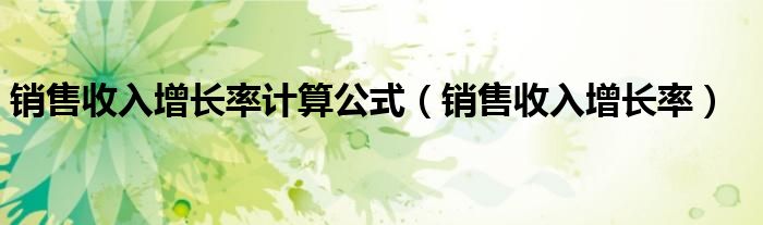 銷售收入增長率計算公式（銷售收入增長率）