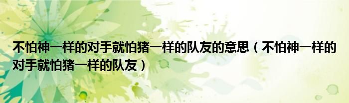 不怕神一樣的對手就怕豬一樣的隊友的意思（不怕神一樣的對手就怕豬一樣的隊友）