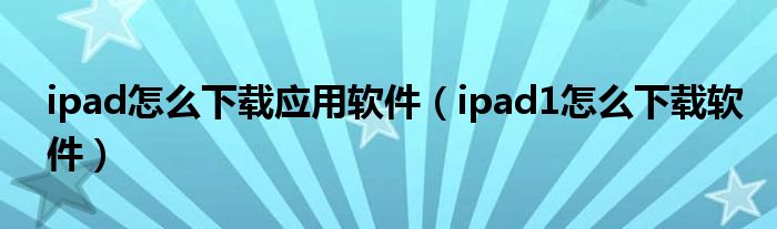 ipad怎么下載應(yīng)用軟件（ipad1怎么下載軟件）