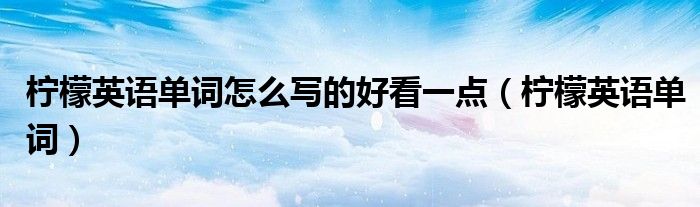 檸檬英語(yǔ)單詞怎么寫(xiě)的好看一點(diǎn)（檸檬英語(yǔ)單詞）