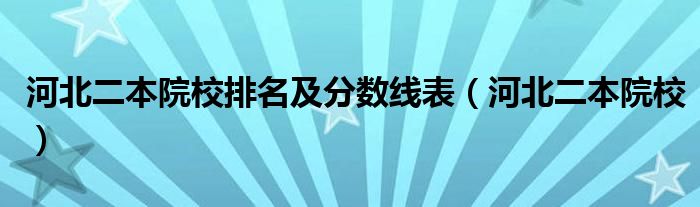河北二本院校排名及分?jǐn)?shù)線表（河北二本院校）