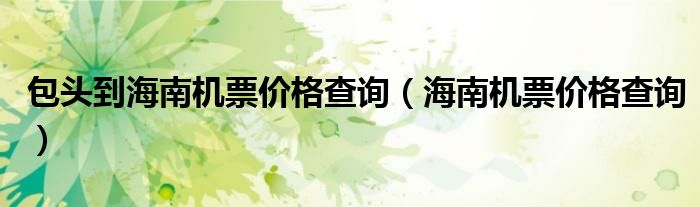 包頭到海南機(jī)票價(jià)格查詢（海南機(jī)票價(jià)格查詢）