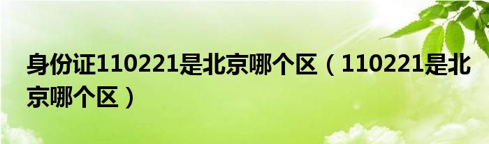身份證110221是北京哪個(gè)區(qū)（110221是北京哪個(gè)區(qū)）