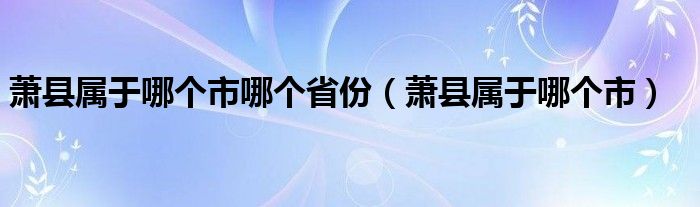 蕭縣屬于哪個市哪個省份（蕭縣屬于哪個市）