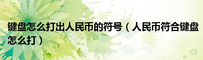 鍵盤怎么打出人民幣的符號(hào)（人民幣符合鍵盤怎么打）