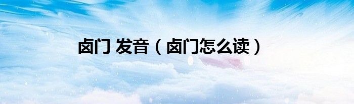 鹵門 發(fā)音（鹵門怎么讀）