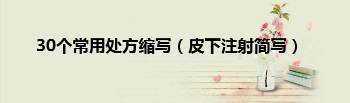 30個常用處方縮寫（皮下注射簡寫）
