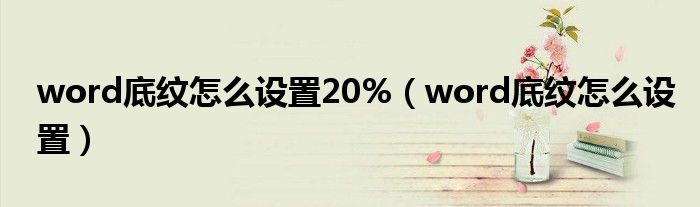 word底紋怎么設(shè)置20%（word底紋怎么設(shè)置）