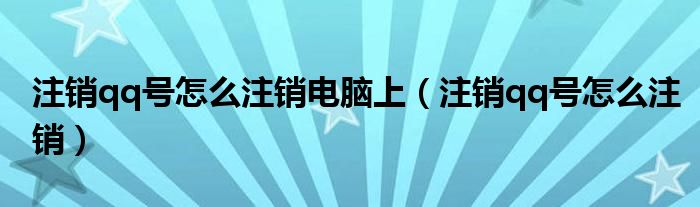 注銷qq號(hào)怎么注銷電腦上（注銷qq號(hào)怎么注銷）