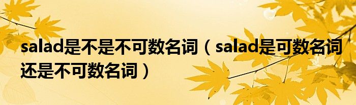 salad是不是不可數(shù)名詞（salad是可數(shù)名詞還是不可數(shù)名詞）