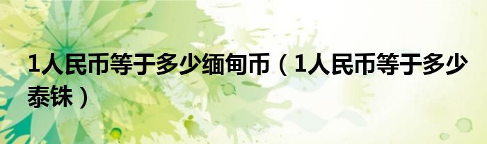 1人民幣等于多少緬甸幣（1人民幣等于多少泰銖）