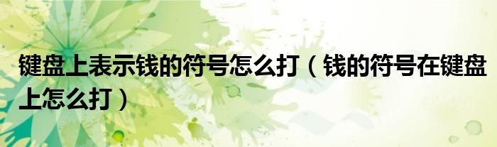 鍵盤上表示錢的符號(hào)怎么打（錢的符號(hào)在鍵盤上怎么打）