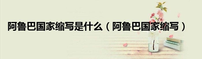 阿魯巴國(guó)家縮寫(xiě)是什么（阿魯巴國(guó)家縮寫(xiě)）
