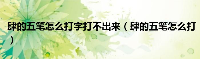 肆的五筆怎么打字打不出來（肆的五筆怎么打）