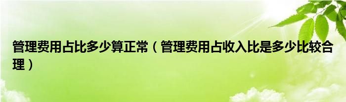 管理費(fèi)用占比多少算正常（管理費(fèi)用占收入比是多少比較合理）