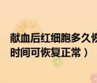 獻血后紅細胞多久恢復原來水平（健康人獻血后紅細胞多長時間可恢復正常）