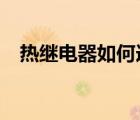 熱繼電器如何選型?（熱繼電器如何選型）