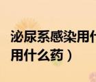 泌尿系感染用什么藥效果比較好（泌尿系感染用什么藥）