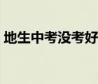 地生中考沒考好怎么辦（中考沒考好怎么辦）