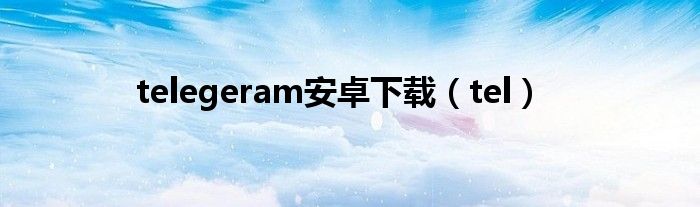 telegeram安卓下載（tel）