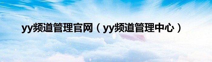 yy頻道管理官網(wǎng)（yy頻道管理中心）