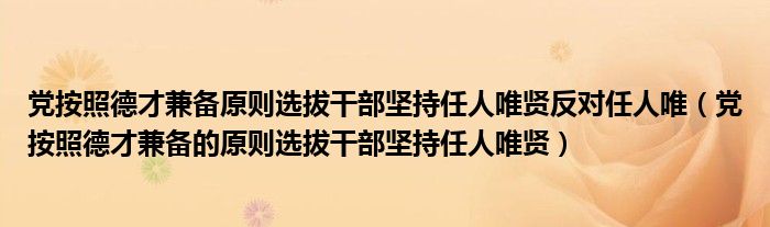 黨按照德才兼?zhèn)湓瓌t選拔干部堅持任人唯賢反對任人唯（黨按照德才兼?zhèn)涞脑瓌t選拔干部堅持任人唯賢）