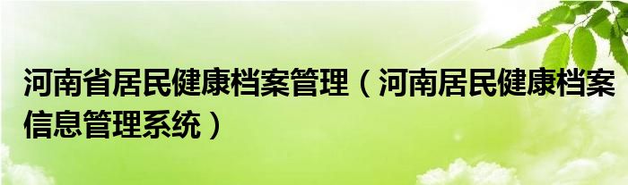 河南省居民健康檔案管理（河南居民健康檔案信息管理系統(tǒng)）