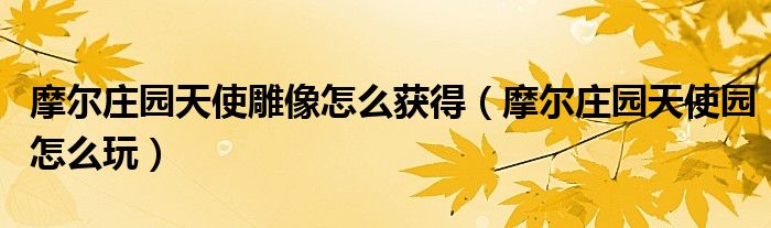 摩爾莊園天使雕像怎么獲得（摩爾莊園天使園怎么玩）
