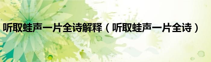 聽(tīng)取蛙聲一片全詩(shī)解釋?zhuān)?tīng)取蛙聲一片全詩(shī)）