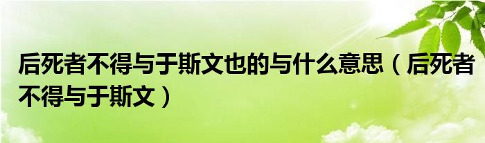后死者不得與于斯文也的與什么意思（后死者不得與于斯文）