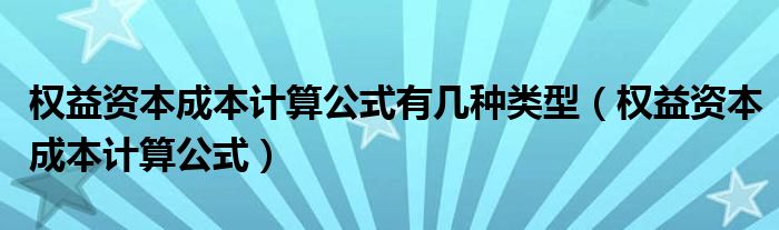 權(quán)益資本成本計(jì)算公式有幾種類型（權(quán)益資本成本計(jì)算公式）