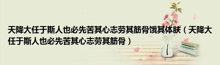天降大任于斯人也必先苦其心志勞其筋骨餓其體膚（天降大任于斯人也必先苦其心志勞其筋骨）