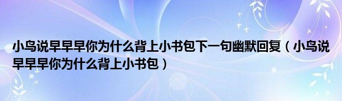 小鳥說早早早你為什么背上小書包下一句幽默回復(fù)（小鳥說早早早你為什么背上小書包）