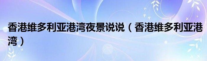 香港維多利亞港灣夜景說說（香港維多利亞港灣）