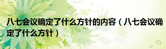 八七會議確定了什么方針的內(nèi)容（八七會議確定了什么方針）