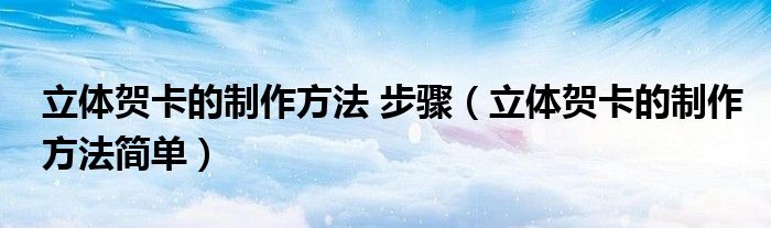 立體賀卡的制作方法 步驟（立體賀卡的制作方法簡單）