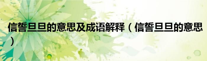 信誓旦旦的意思及成語解釋（信誓旦旦的意思）