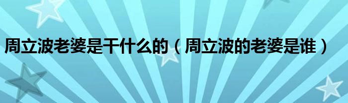周立波老婆是干什么的（周立波的老婆是誰）