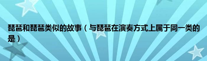 琵琶和琵琶類似的故事（與琵琶在演奏方式上屬于同一類的是）