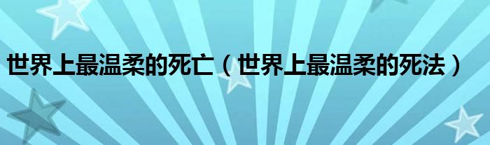 世界上最溫柔的死亡（世界上最溫柔的死法）
