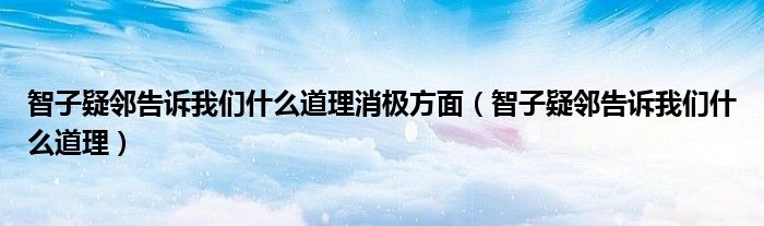 智子疑鄰告訴我們什么道理消極方面（智子疑鄰告訴我們什么道理）