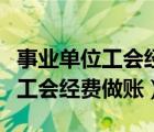 事業(yè)單位工會經費做賬需要計提嗎（事業(yè)單位工會經費做賬）