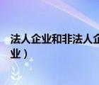 法人企業(yè)和非法人企業(yè)的區(qū)別（什么是法人企業(yè)和非法人企業(yè)）